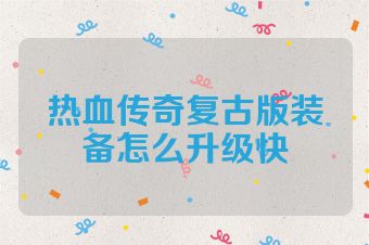 热血传奇复古版装备怎么升级快