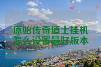 原始传奇道士挂机怎么设置最好版本