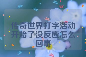 传奇世界打字活动开始了没反应怎么回事