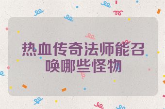 热血传奇法师能召唤哪些怪物