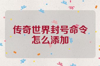 传奇世界封号命令怎么添加