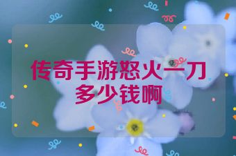 传奇手游怒火一刀多少钱啊