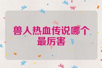 兽人热血传说哪个最厉害