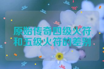 原始传奇四级火符和五级火符的差别