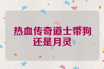 热血传奇道士带狗还是月灵