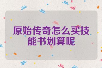 原始传奇怎么买技能书划算呢