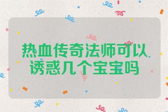 热血传奇法师可以诱惑几个宝宝吗