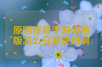 原始传奇手游电脑版怎么安装使用啊