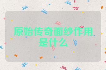 原始传奇面纱作用是什么
