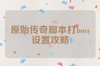 原始传奇脚本打boss设置攻略