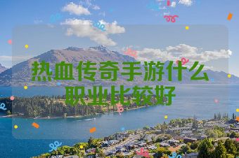热血传奇手游什么职业比较好