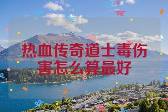 热血传奇道士毒伤害怎么算最好