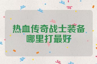 热血传奇战士装备哪里打最好