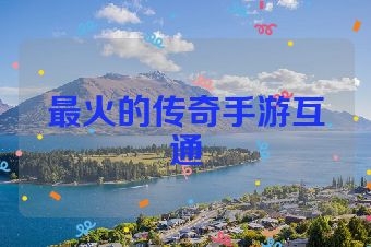 最火的传奇手游互通
