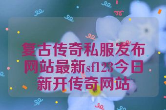 复古传奇私服发布网站最新sf123今日新开传奇网站