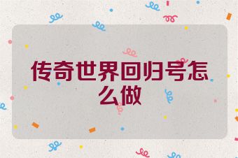 传奇世界回归号怎么做