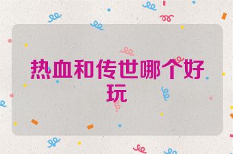 热血和传世哪个好玩