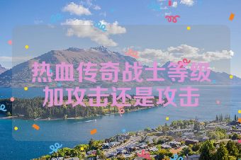 热血传奇战士等级加攻击还是攻击