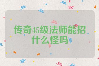 传奇45级法师能招什么怪吗