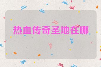 热血传奇圣地在哪