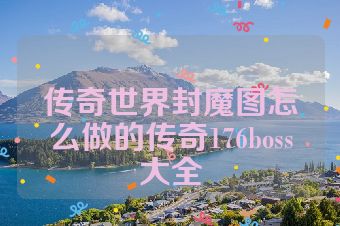 传奇世界封魔图怎么做的传奇176boss大全