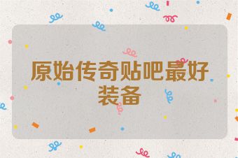 原始传奇贴吧最好装备