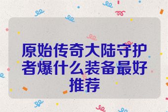 原始传奇大陆守护者爆什么装备最好推荐