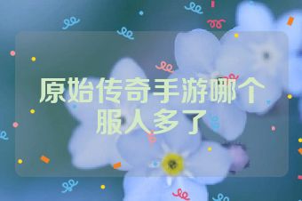 原始传奇手游哪个服人多了
