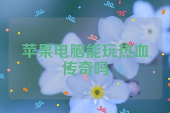 苹果电脑能玩热血传奇吗