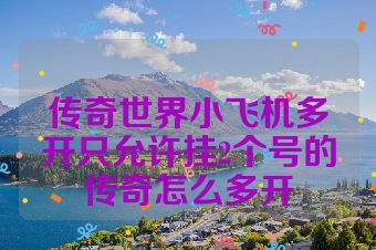传奇世界小飞机多开只允许挂2个号的传奇怎么多开