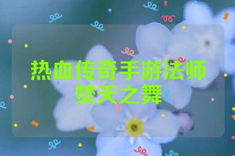 热血传奇手游法师焚天之舞