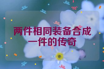 两件相同装备合成一件的传奇
