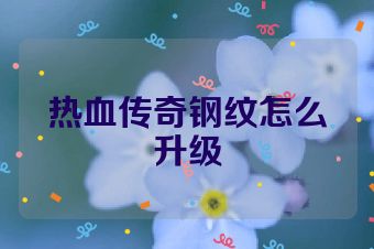 热血传奇钢纹怎么升级