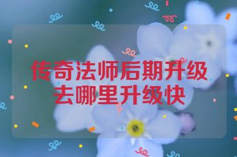 传奇法师后期升级去哪里升级快