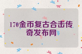 170金币复古合击传奇发布网