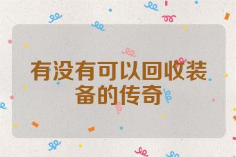 有没有可以回收装备的传奇