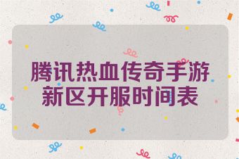 腾讯热血传奇手游新区开服时间表