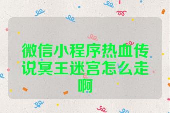 微信小程序热血传说冥王迷宫怎么走啊