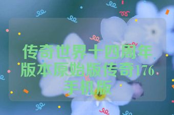传奇世界十四周年版本原始版传奇176手机版
