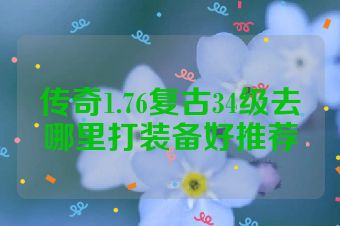 传奇1.76复古34级去哪里打装备好推荐