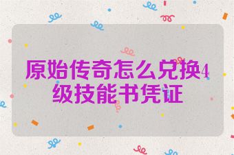 原始传奇怎么兑换4级技能书凭证