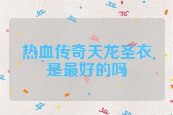 热血传奇天龙圣衣是最好的吗