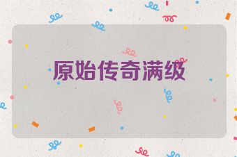 原始传奇满级