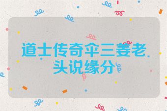 道士传奇伞三姜老头说缘分