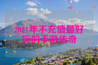 2021年不充值最好玩的手游传奇