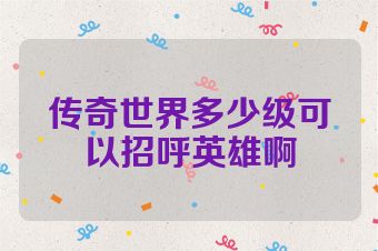 传奇世界多少级可以招呼英雄啊