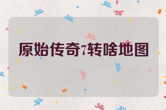 原始传奇7转啥地图