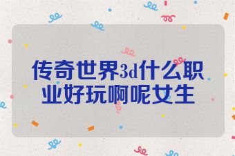 传奇世界3d什么职业好玩啊呢女生
