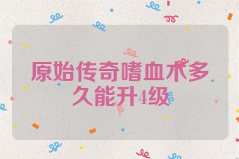 原始传奇嗜血术多久能升4级
