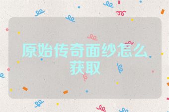 原始传奇面纱怎么获取